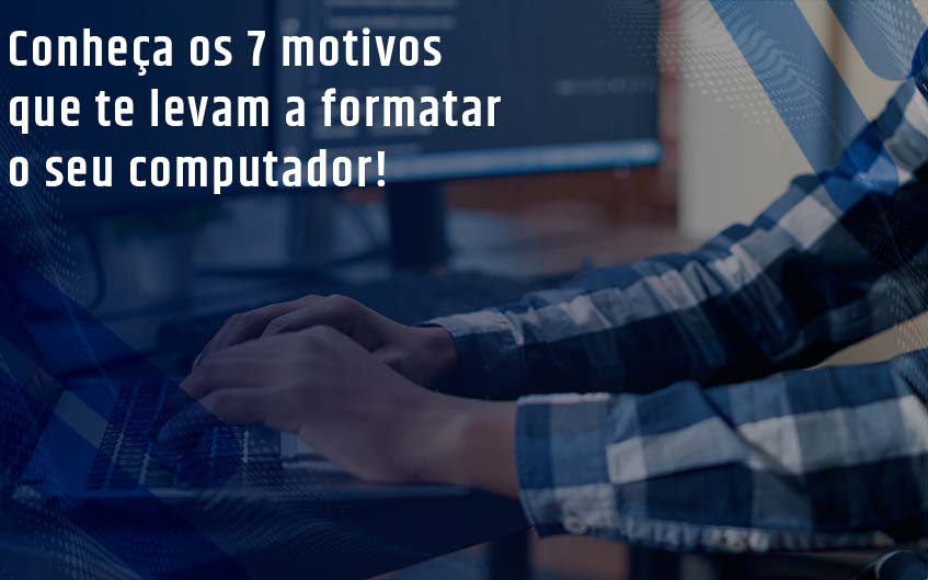 Conheça 7 Motivos Que te Levam a Formatar o Seu Computador